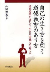 自己の生き方を問う道徳教育のあり方 道徳授業を通じて,生きる実践力を育てる 作田澄泰 著