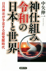  神仕組み令和の日本と世界 日月神示が予言する超覚醒時代／中矢伸一(著者)