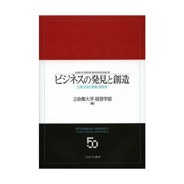 ビジネスの発見と創造 企業・社会の発展と経営学 立命館大学経営学部創設50周年記念論文集