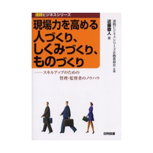 現場力を高める人づくり,しくみづくり,ものづくり スキルアップのための管理・監督者のノウハウ 近藤徹人