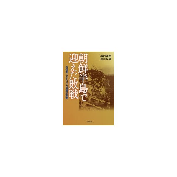 朝鮮半島で迎えた敗戦 在留邦人がたどった苦難の軌跡