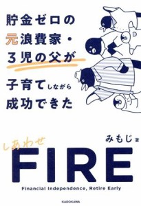  貯金ゼロの元浪費家・３児の父が子育てしながら成功できた　しあわせＦＩＲＥ／みもじ(著者)