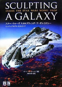  スター・ウォーズ　スカルプティング・ア・ギャラクシー　ミニチュアモデル完全ガイド／ローンピーターソン，西浦貴浩【