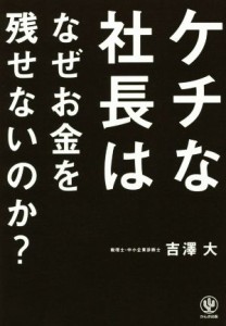  ケチな社長はなぜお金を残せないのか？／吉澤大(著者)