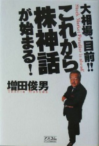  これから株神話が始まる！ 大相場、目前！！／増田俊男(著者)