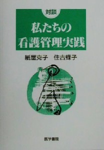  対談　私たちの看護管理実践 対談／紙屋克子(著者),住吉蝶子(著者)