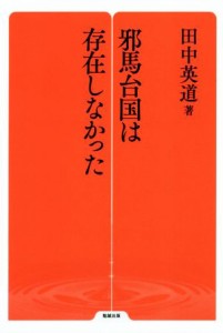  邪馬台国は存在しなかった／田中英道(著者)