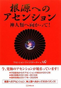  根源へのアセンション 神人類へ向かって！／アセンション・ファシリテーターＡｉ