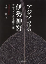 アジアの中の伊勢神宮　アニミズム系文化圏の日本　工藤隆 著