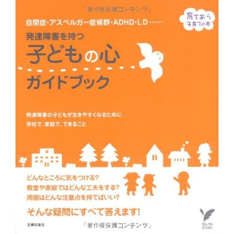 発達障害を持つ子どもの心ガイドブック?自閉症・アスペルガー症候群・ADHD・LD・・・・・・ (セレクトBOOKS 育ちあう子育ての本)