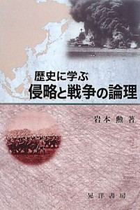  歴史に学ぶ侵略と戦争の論理／岩本勲