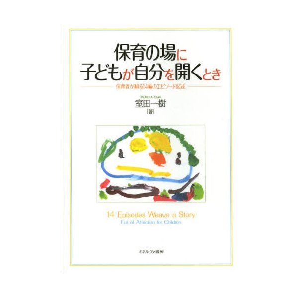 保育の場に子どもが自分を開くとき 保育者が綴る14編のエピソード記述 室田一樹