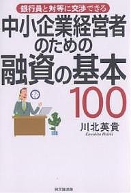 中小企業経営者のための融資の基本100 銀行員と対等に交渉できる 川北英貴