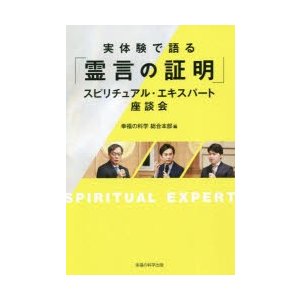 実体験で語る「霊言の証明」スピリチュアル・エキスパート座談会　幸福の科学総合本部 編