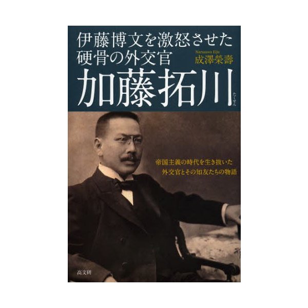 伊藤博文を激怒させた硬骨の外交官加藤拓川 帝国主義の時代を生き抜いた外交官とその知友たちの物語