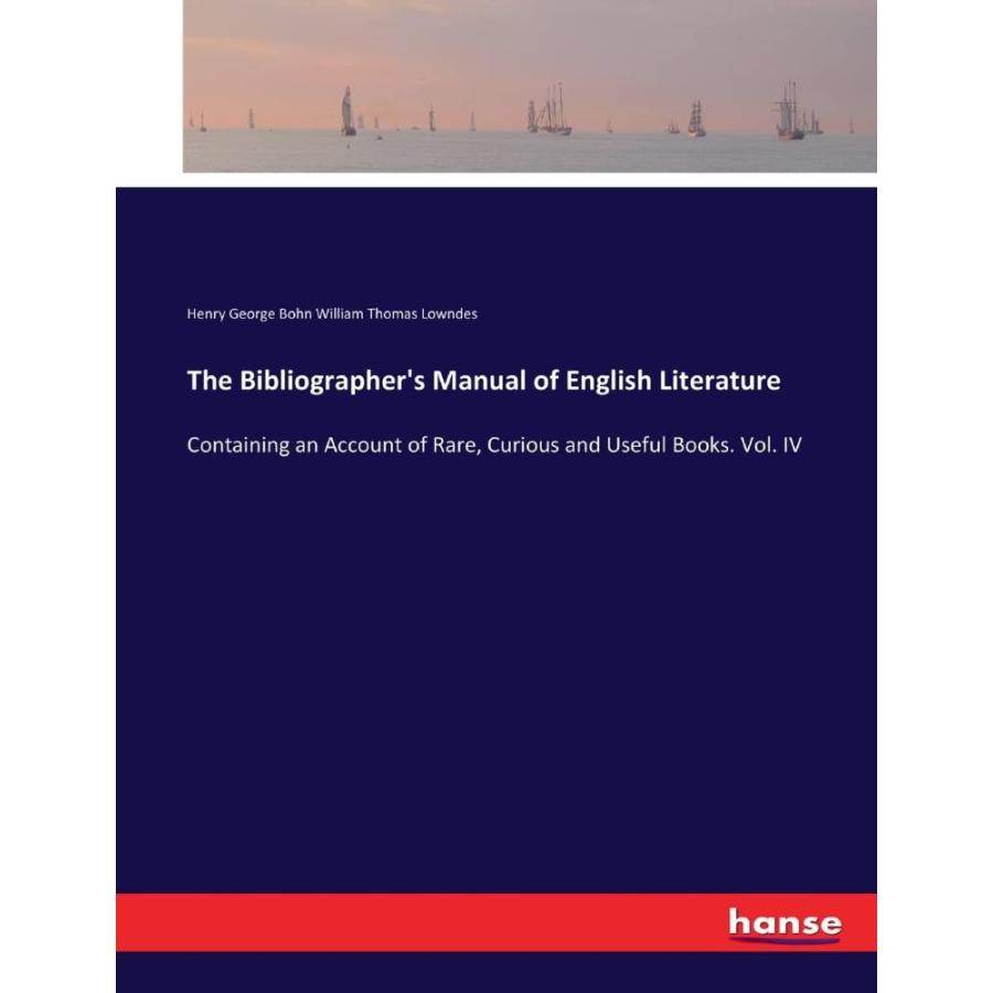 The Bibliographer's Manual of English Literature: Containing an Account of