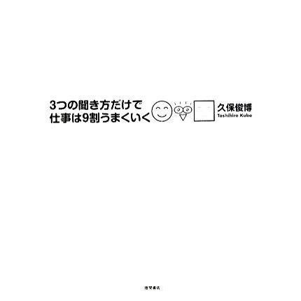 ３つの聞き方だけで仕事は９割うまくいく／久保俊博