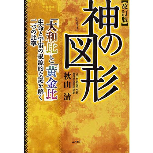 神の図形 大和比 と 黄金比 生命と宇宙の根源的な謎を解く二つの比率 秋山清