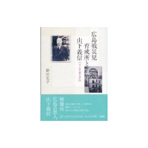 広島戦災児育成所と山下義信 山下家文書を読む   新田光子  〔本〕