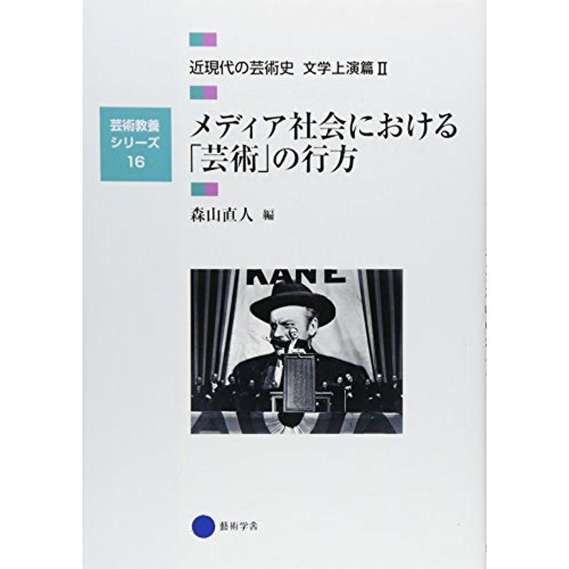 芸術教養シリーズ16 メディア社会における「芸術」の行方 近現代の芸術史 文学上演篇II