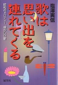 歌は思い出を連れてくる 昭和のメロディー、懐かしい歌 塩澤実信