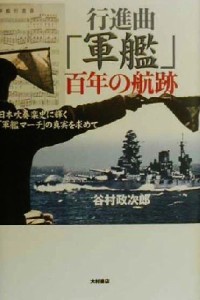  行進曲「軍艦」百年の航跡 日本吹奏楽史に輝く「軍艦マーチ」の真実を求めて／谷村政次郎(著者)