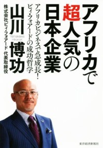  アフリカで超人気の日本企業 アフリカビジネスで急成長！ビィ・フォアードの成功哲学／山川博功(著者)