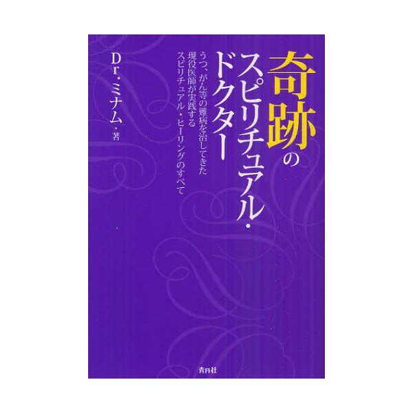 奇跡のスピリチュアル・ドクター うつ,がん等の難病を治してきた現役医師が実践するスピリチュアル・ヒーリングのすべて