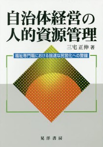 自治体経営の人的資源管理 福祉専門職における拙速な民営化への警鐘 三宅正伸