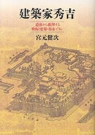 建築家秀吉 遺構から推理する戦術と建築・都市プラン 宮元健次