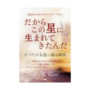 だからこの星に生まれてきたんだ　すべてが永遠へ還る瞬間　覚醒のエンターテインメント・ドラマ   十和音響／著　Ａｙｕｍｉ／写真