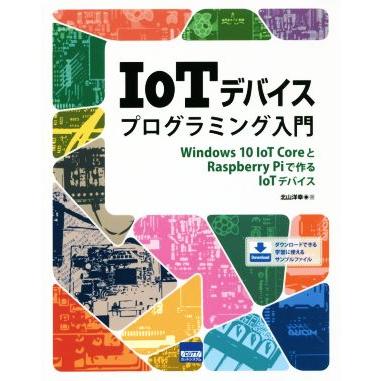 ＩｏＴデバイスプログラミング入門 Ｗｉｎｄｏｗｓ　１０　ＩｏＴ　ＣｏｒｅとＲａｓｐｂｅｒｒｙ　Ｐｉで作るＩｏＴデバイス／北山洋幸(著