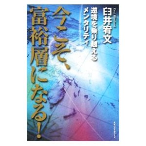 今こそ、富裕層になる！／臼井宥文