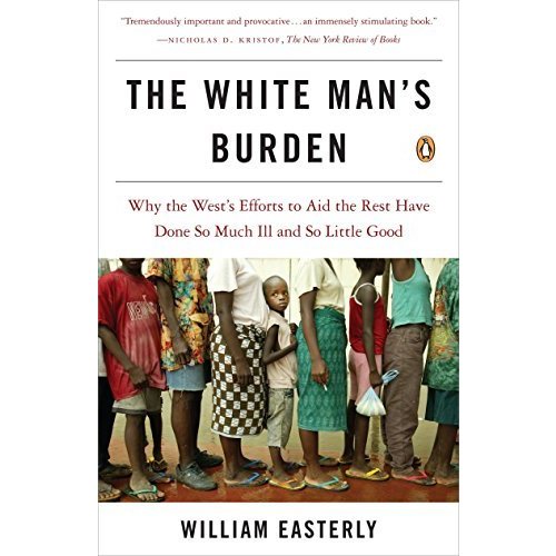 The White Man's Burden: Why the West's Efforts to Aid the Rest Have Done So Much Ill and So Little Good