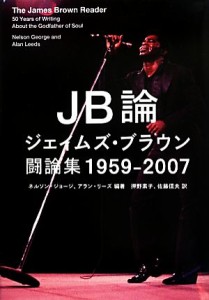  ＪＢ論 ジェイムズ・ブラウン闘論集１９５９‐２００７／ネルソンジョージ，アランリーズ，押野素子，佐藤信夫