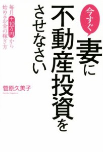  今すぐ妻に不動産投資をさせなさい／菅原久美子(著者)