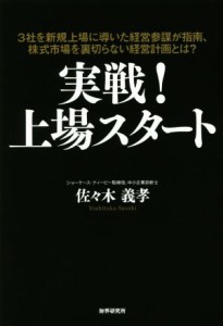  実戦！上場スタート ３社を新規上場に導いた経営参謀が指南、株式市場を裏切らない経営計画とは？／佐々木義孝(著者)