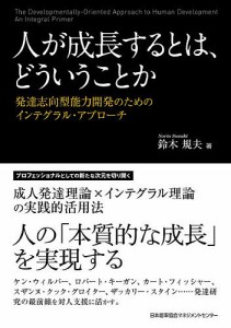 人が成長するとは、どういうことか 発達志向型能力開発のためのインテグラル・アプローチ 鈴木規夫