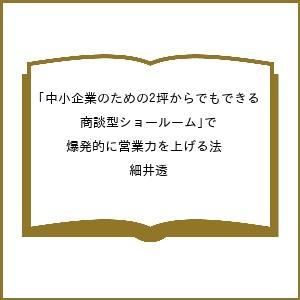 中小企業のための2坪からでもできる「商談型ショールーム」で爆発的に営業力を上げる法 細井透