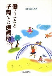  働くことと子育てと保育所と／岡部達男(著者)