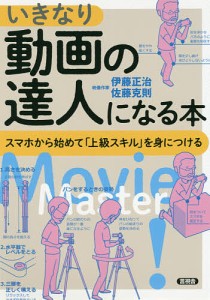 いきなり動画の達人になる本 スマホから始めて「上級スキル」を身につける 伊藤正治 佐藤克則