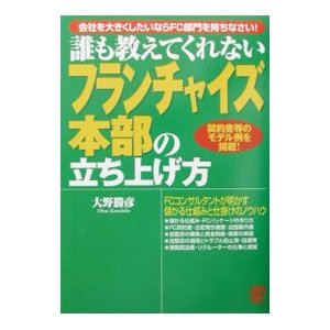 誰も教えてくれないフランチャイズ本部の立ち上げ方／大野勝彦