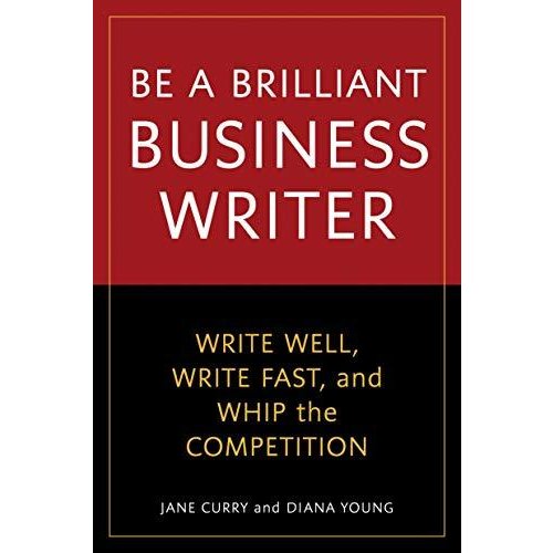 Be a Brilliant Business Writer: Write Well  Write Fast  and Whip the Competition