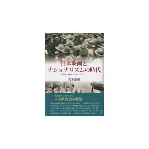 日本映画とナショナリズムの時代 娯楽・闘争・プロパガンダ 岩本憲児