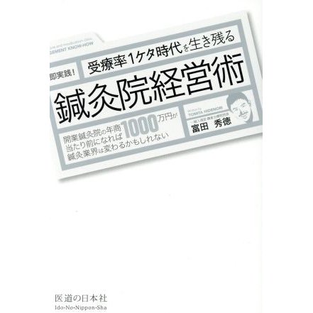 受療率１ケタ時代を生き残る　鍼灸院経営術　即実践！ 開業鍼灸院の年商１０００万円が当たり前になれば鍼灸業界は変わるかもしれない／富