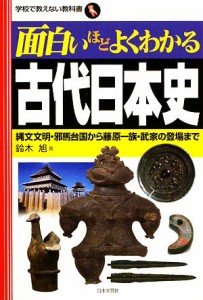  面白いほどよくわかる古代日本史 縄文文明・邪馬台国から藤原一族・武家の登場まで 学校で教えない教科書／鈴木旭