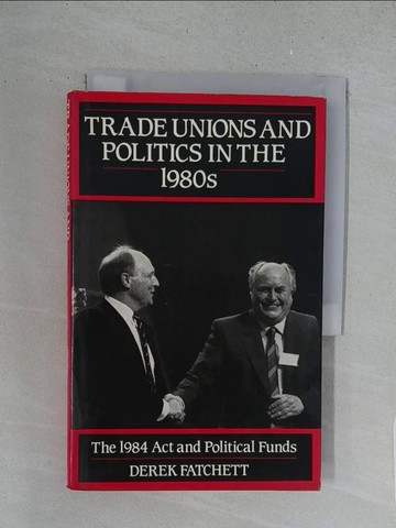 【書寶二手書T1／政治_S61】Trade unions and politics in the 1980s : the 1984 act and political funds_Derek Fatchett.