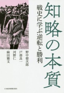  知略の本質 戦史に学ぶ逆転と勝利／野中郁次郎(著者),戸部良一(著者),河野仁(著者),麻田雅文(著者)