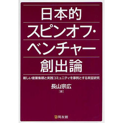 日本的スピンオフ・ベンチャー創出論 新しい産業集積と実践コミュニティを事例とする実証研究 長山宗広 著