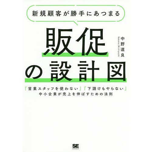 新規顧客が勝手にあつまる販促の設計図 営業スタッフを使わない 下請けもやらない 中小企業が売上を伸ばすための法則